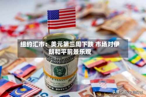 纽约汇市:美元第三周下跌 市场对伊朗和平前景乐观-第2张图片