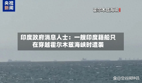 印度政府消息人士:一艘印度籍船只在穿越霍尔木兹海峡时遭袭-第3张图片