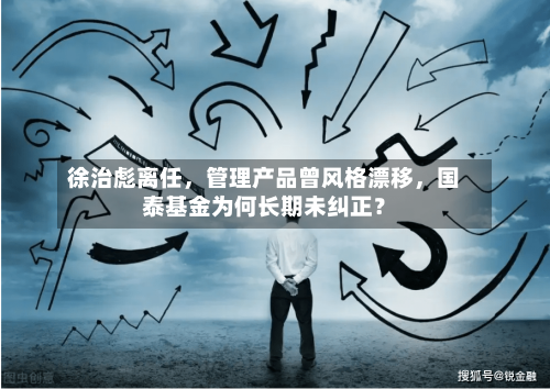 徐治彪离任，管理产品曾风格漂移	，国泰基金为何长期未纠正？-第2张图片