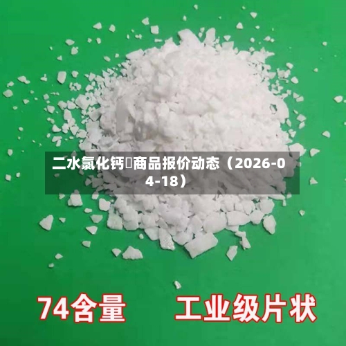二水氯化钙 商品报价动态(2026-04-18)-第2张图片