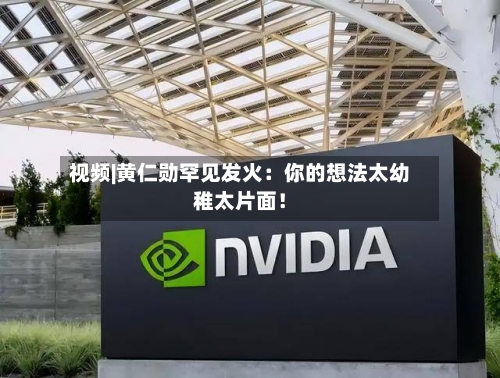 视频|黄仁勋罕见发火:你的想法太幼稚太片面!-第2张图片