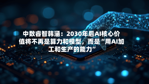 中数睿智韩涵：2030年后AI核心价值将不再是算力和模型，而是“用AI加工和生产的能力”-第3张图片