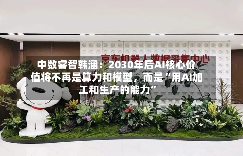 中数睿智韩涵：2030年后AI核心价值将不再是算力和模型，而是“用AI加工和生产的能力”-第2张图片