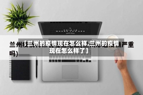 【兰州的疫情现在怎么样,兰州的疫情现在怎么样了】-第2张图片