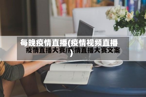 每晚疫情直播(疫情视频直播)