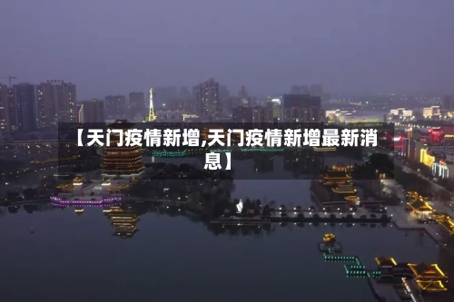 【天门疫情新增,天门疫情新增最新消息】-第3张图片