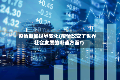 疫情期间世界变化(疫情改变了世界社会发展的哪些方面?)