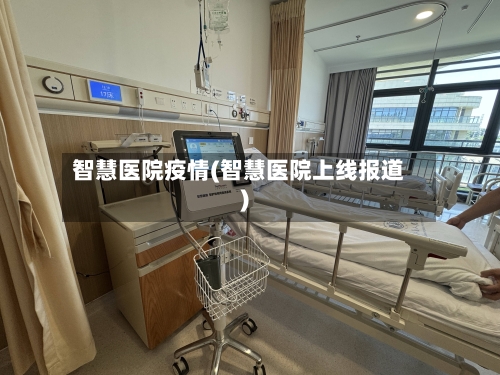 智慧医院疫情(智慧医院上线报道)-第2张图片