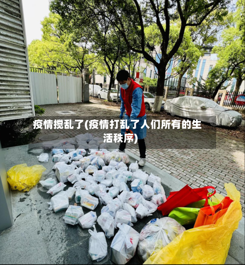 疫情搅乱了(疫情打乱了人们所有的生活秩序)-第2张图片
