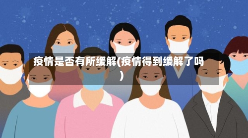 疫情是否有所缓解(疫情得到缓解了吗)-第2张图片