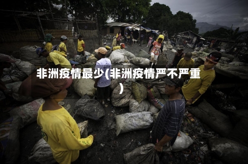 非洲疫情最少(非洲疫情严不严重)-第2张图片