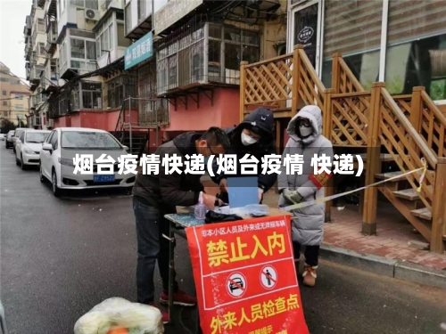 烟台疫情快递(烟台疫情 快递)-第3张图片