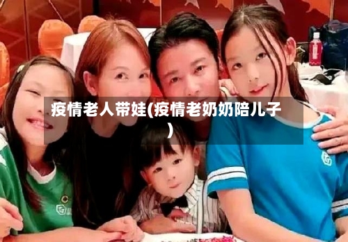 疫情老人带娃(疫情老奶奶陪儿子)-第2张图片