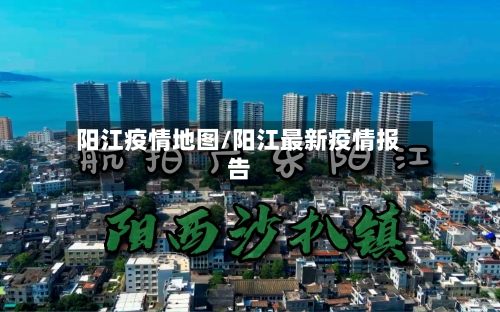 阳江疫情地图/阳江最新疫情报告-第2张图片