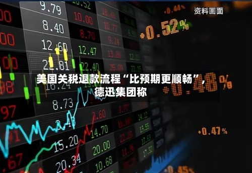 美国关税退款流程“比预期更顺畅”，德迅集团称