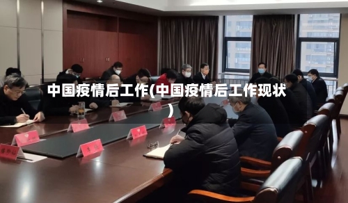 中国疫情后工作(中国疫情后工作现状)