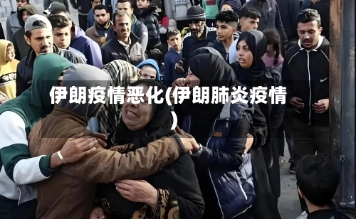 伊朗疫情恶化(伊朗肺炎疫情)