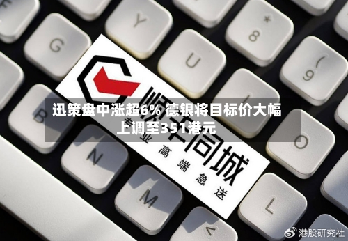 迅策盘中涨超6% 德银将目标价大幅上调至351港元