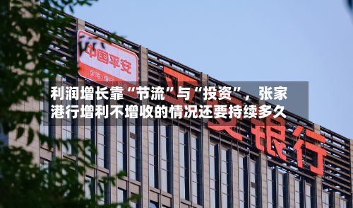 利润增长靠“节流”与“投资”，张家港行增利不增收的情况还要持续多久