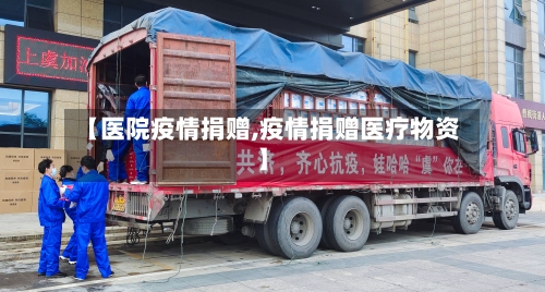 【医院疫情捐赠,疫情捐赠医疗物资】