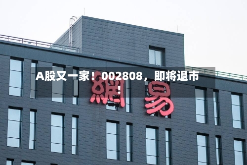 A股又一家！002808，即将退市！