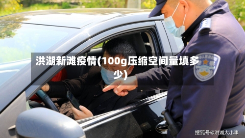 洪湖新滩疫情(100g压缩空间量填多少)