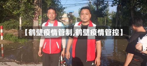 【鹤壁疫情管制,鹤壁疫情管控】