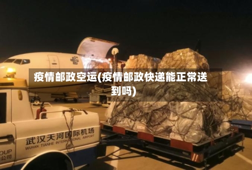 疫情邮政空运(疫情邮政快递能正常送到吗)