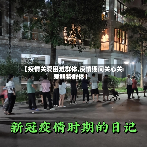 【疫情关爱困难群体,疫情期间关心关爱弱势群体】