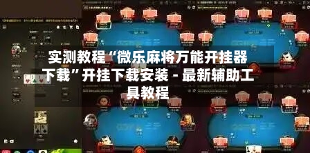 实测教程“微乐麻将万能开挂器下载”开挂下载安装 - 最新辅助工具教程