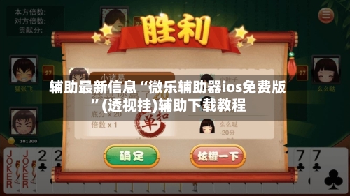 辅助最新信息“微乐辅助器ios免费版”(透视挂)辅助下载教程