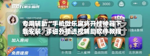专用辅助“手机微乐麻将开挂神器下载安装”详细外挂透视辅助软件教程