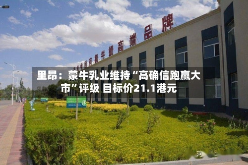 里昂：蒙牛乳业维持“高确信跑赢大市”评级 目标价21.1港元