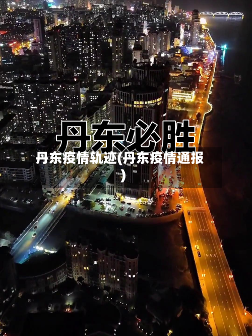 丹东疫情轨迹(丹东疫情通报)