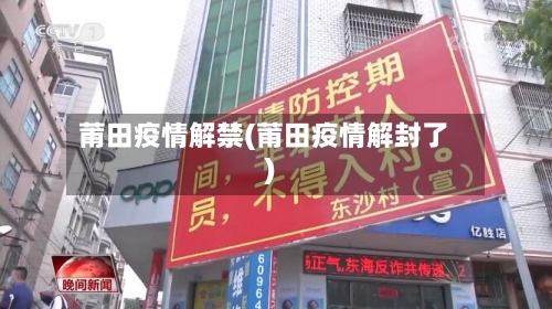 莆田疫情解禁(莆田疫情解封了)