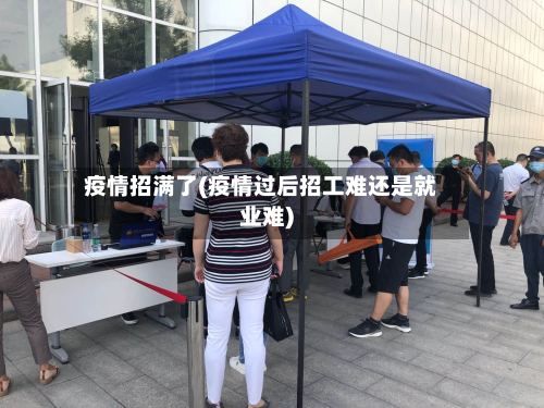 疫情招满了(疫情过后招工难还是就业难)