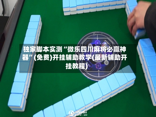 独家脚本实测“微乐四川麻将必赢神器”(免费)开挂辅助教学(最新辅助开挂教程)