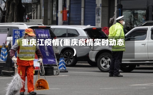 重庆江疫情(重庆疫情实时动态)