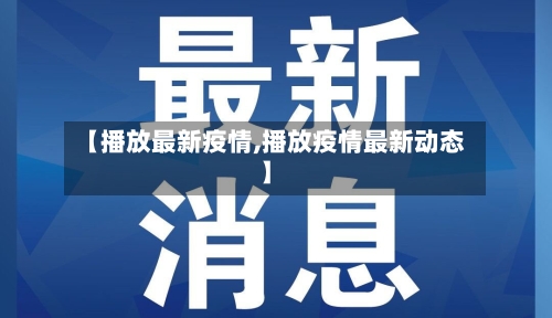 【播放最新疫情,播放疫情最新动态】