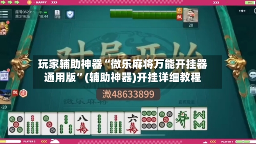 玩家辅助神器“微乐麻将万能开挂器通用版”(辅助神器)开挂详细教程