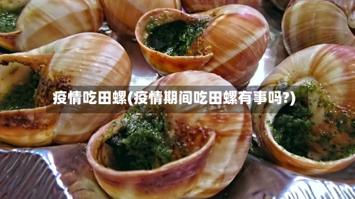 疫情吃田螺(疫情期间吃田螺有事吗?)