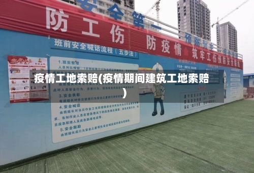 疫情工地索赔(疫情期间建筑工地索赔)