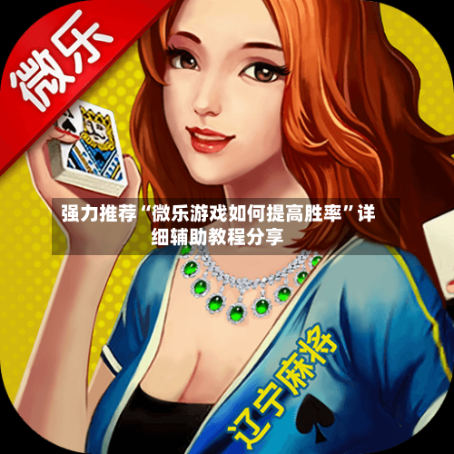 强力推荐“微乐游戏如何提高胜率”详细辅助教程分享