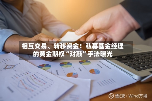 相互交易、转移资金！私募基金经理的黄金期权“对敲”手法曝光