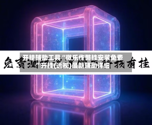 开挂辅助工具“微乐作弊挂安装免费”开挂(透视)最新辅助详细