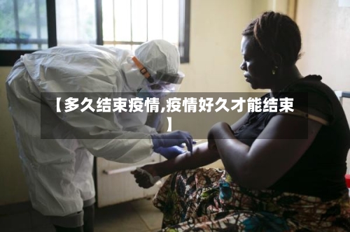 【多久结束疫情,疫情好久才能结束】