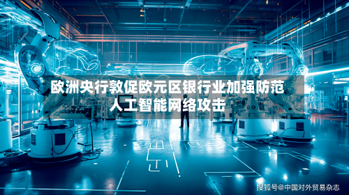 欧洲央行敦促欧元区银行业加强防范人工智能网络攻击