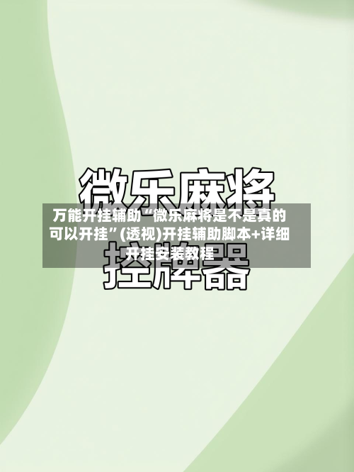万能开挂辅助“微乐麻将是不是真的可以开挂”(透视)开挂辅助脚本+详细开挂安装教程