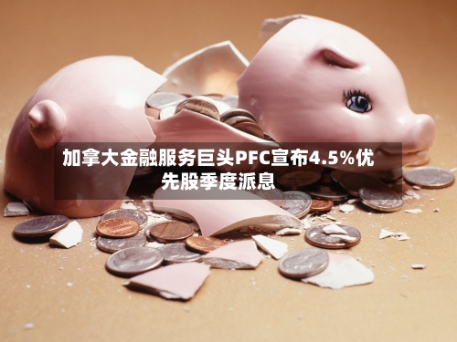 加拿大金融服务巨头PFC宣布4.5%优先股季度派息