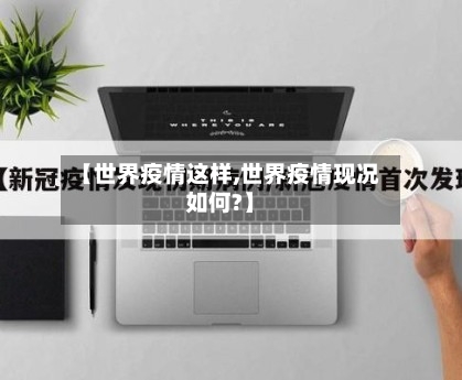 【世界疫情这样,世界疫情现况如何?】